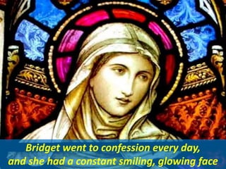 Bridget went to confession every day,
and she had a constant smiling, glowing face
 