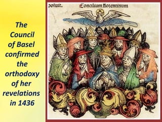 The
Council
of Basel
confirmed
the
orthodoxy
of her
revelations
in 1436
 