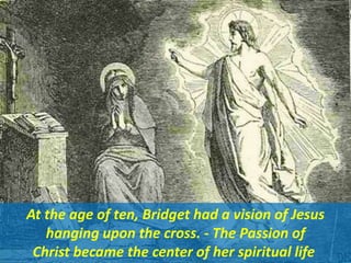 At the age of ten, Bridget had a vision of Jesus
hanging upon the cross. - The Passion of
Christ became the center of her spiritual life
 