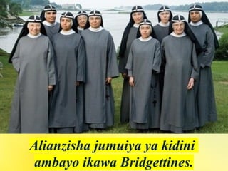 Alianzisha jumuiya ya kidini
ambayo ikawa Bridgettines.
 