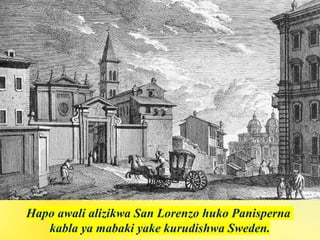 Hapo awali alizikwa San Lorenzo huko Panisperna
kabla ya mabaki yake kurudishwa Sweden.
 