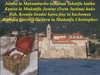 Jumba la Makumbusho la Sanaa Takatifu katika
Kanisa la Mtakatifu Justine (Sveta Justina) huko
Rab, Kroatia linadai kuwa jiwe la kuchomea
dhahabu limeshikilia fuvu la Mtakatifu Christopher.
 