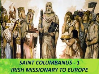 SAINT COLUMBANUS - 1
IRISH MISSIONARY TO EUROPE
 