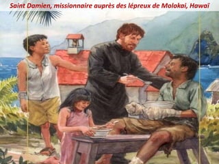 Saint Damien, missionnaire auprès des lépreux de Molokai, Hawaï
 