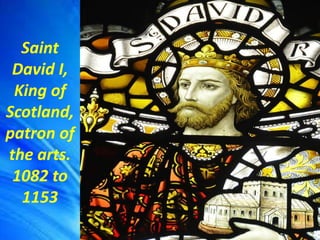 Saint David I, King of Scotland, patron of the arts..pptx