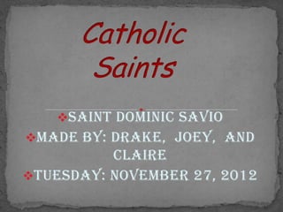 Saint Dominic Savio
Made by: Drake, Joey, and
          Claire
Tuesday: November 27, 2012
 