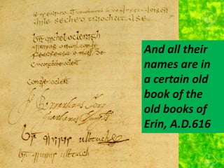 And all their
names are in
a certain old
book of the
old books of
Erin, A.D.616
 