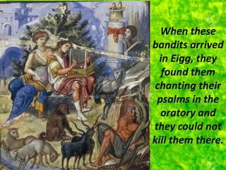 When these
bandits arrived
in Eigg, they
found them
chanting their
psalms in the
oratory and
they could not
kill them there.
 