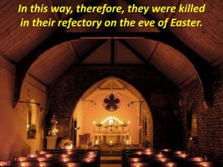 In this way, therefore, they were killed
in their refectory on the eve of Easter.
 