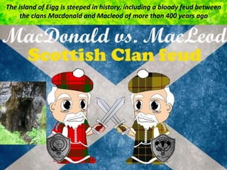 The island of Eigg is steeped in history, including a bloody feud between
the clans Macdonald and Macleod of more than 400 years ago
 