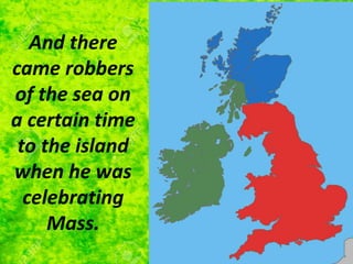 And there
came robbers
of the sea on
a certain time
to the island
when he was
celebrating
Mass.
 