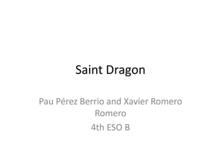 Saint Dragon
Pau Pérez Berrio and Xavier Romero
Romero
4th ESO B
 