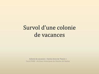 Survol d’une colonie
de vacances
Colonie de vacances « Sainte-Anne de Tharon »
Fond 2Y400 - Archives Historiques du Diocèse de Nantes
 