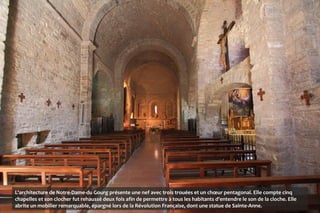 L'architecture de Notre-Dame-du Gourg présente une nef avec trois trouées et un chœur pentagonal. Elle compte cinq
chapelles et son clocher fut rehaussé deux fois afin de permettre à tous les habitants d'entendre le son de la cloche. Elle
abrite un mobilier remarquable, épargné lors de la Révolution Française, dont une statue de Sainte-Anne.
 