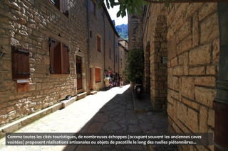 Comme toutes les cités touristiques, de nombreuses échoppes (occupant souvent les anciennes caves
voûtées) proposent réalisations artisanales ou objets de pacotille le long des ruelles piétonnières...
 