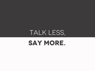 Talk less,
Say More.
 