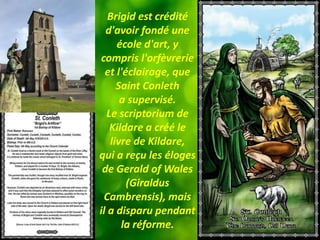 Brigid est crédité
d'avoir fondé une
école d'art, y
compris l'orfèvrerie
et l'éclairage, que
Saint Conleth
a supervisé.
Le...