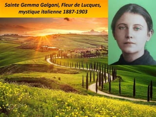 Sainte Gemma Galgani, Fleur de Lucques,
mystique italienne 1887-1903
 