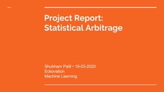Project Report:
Statistical Arbitrage
Shubham Patil • 19-03-2020
Eckovation
Machine Learning
 