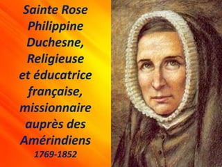 Sainte Rose
Philippine
Duchesne,
Religieuse
et éducatrice
française,
missionnaire
auprès des
Amérindiens
1769-1852
 