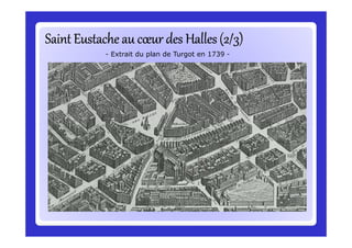 Saint Eustache au cœur des Halles (2/3)Saint Eustache au cœur des Halles (2/3)Saint Eustache au cœur des Halles (2/3)Saint Eustache au cœur des Halles (2/3)Saint Eustache au cœur des Halles (2/3)Saint Eustache au cœur des Halles (2/3)Saint Eustache au cœur des Halles (2/3)Saint Eustache au cœur des Halles (2/3)
- Extrait du plan de Turgot en 1739 -
 