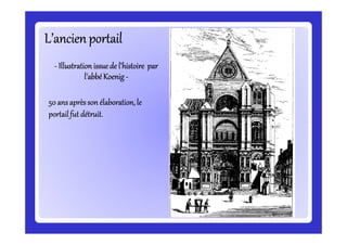L’ancien portailL’ancien portailL’ancien portailL’ancien portailL’ancien portailL’ancien portailL’ancien portailL’ancien portail
-------- Illustrationissuede l’histoireIllustrationissuede l’histoireIllustrationissuede l’histoireIllustrationissuede l’histoireIllustrationissuede l’histoireIllustrationissuede l’histoireIllustrationissuede l’histoireIllustrationissuede l’histoire parparparparparparparpar
l’abbéKoenigl’abbéKoenigl’abbéKoenigl’abbéKoenigl’abbéKoenigl’abbéKoenigl’abbéKoenigl’abbéKoenig --------
50 ans aprèsson élaboration,le50 ans aprèsson élaboration,le50 ans aprèsson élaboration,le50 ans aprèsson élaboration,le
portailfut détruit.portailfut détruit.portailfut détruit.portailfut détruit.
 