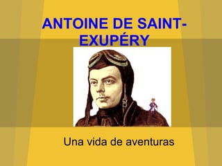 ANTOINE DE SAINT-
    EXUPÉRY




  Una vida de aventuras
 