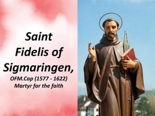 Saint
Fidelis of
Sigmaringen,
OFM.Cap (1577 - 1622)
Martyr for the faith
 