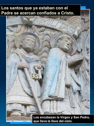 Los encabezan la Virgen y San Pedro, que lleva la llave del cielo. Los santos que ya estaban con el Padre se acercan confiados a Cristo. 