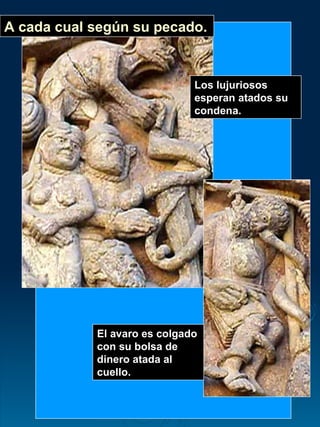 A cada cual según su pecado. Los lujuriosos esperan atados su condena. El avaro es colgado con su bolsa de dinero atada al cuello. 