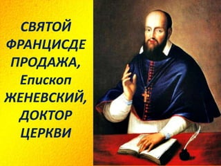 СВЯТОЙ
ФРАНЦИСДЕ
ПРОДАЖА,
Епископ
ЖЕНЕВСКИЙ,
ДОКТОР
ЦЕРКВИ
 