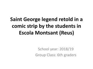 Saint George legend retold in a
comic strip by the students in
Escola Montsant (Reus)
School year: 2018/19
Group Class: 6th graders
 