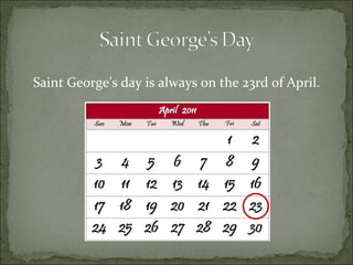 Saint George’s day is always on the 23rd of April.  