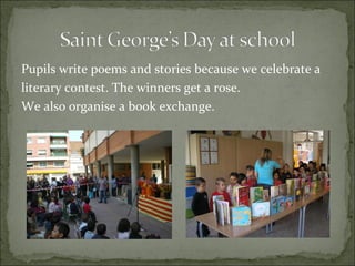 Pupils write poems and stories because we celebrate a literary contest. The winners get a rose.  We also organise a book exchange.  