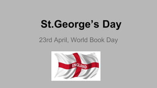 St.George’s Day
23rd April, World Book Day
 