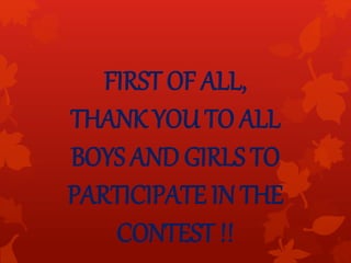 FIRST OF ALL,
THANK YOU TO ALL
BOYS AND GIRLS TO
PARTICIPATE IN THE
CONTEST !!