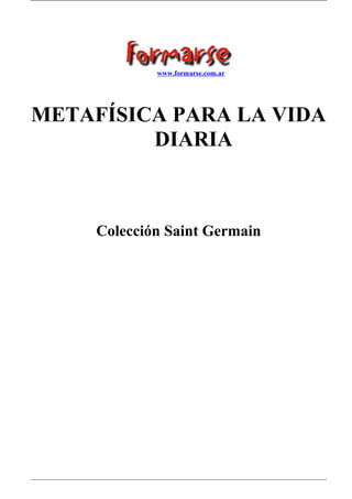 www.formarse.com.ar

METAFÍSICA PARA LA VIDA
DIARIA

Colección Saint Germain

 