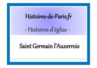 HistoiresHistoires--dede--Paris.frParis.fr
- Histoires d’église -
SaintGermainl’Auxerrois
 