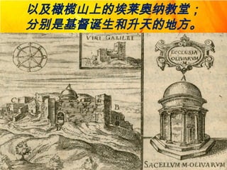 以及橄榄山上的埃莱奥纳教堂；
分别是基督诞生和升天的地方。
 
