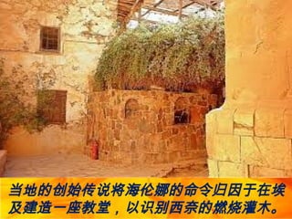 当地的创始传说将海伦娜的命令归因于在埃
及建造一座教堂，以识别西奈的燃烧灌木。
 