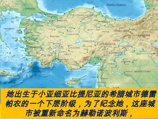 她出生于小亚细亚比提尼亚的希腊城市德雷
帕农的一个下层阶级，为了纪念她，这座城
市被重新命名为赫勒诺波利斯，
 