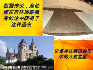 根据传说，海伦
娜在前往耶路撒
冷的途中获得了
这件圣衣
它保存在德国特里
尔的大教堂里
 