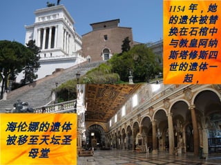 1154 年，她
的遗体被替
换在石棺中，
与教皇阿纳
斯塔修斯四
世的遗体一
起，
海伦娜的遗体
被移至天坛圣
母堂
 