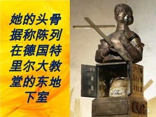 她的头骨
据称陈列
在德国特
里尔大教
堂的东地
下室
 