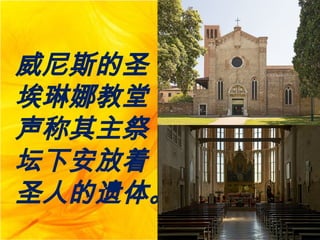 威尼斯的圣
埃琳娜教堂
声称其主祭
坛下安放着
圣人的遗体。
 