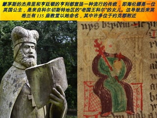 蒙茅斯的杰弗里和亨廷顿的亨利都宣扬一种流行的传统，即海伦娜是一位
英国公主，是来自科尔切斯特地区的“老国王科尔”的女儿。这导致后来英
格兰有 135 座教堂以她命名，其中许多位于约克郡附近
 