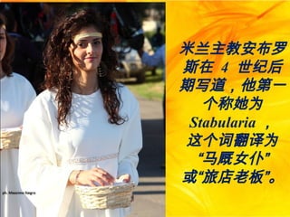 米兰主教安布罗
斯在 4 世纪后
期写道，他第一
个称她为
Stabularia ，
这个词翻译为
“马厩女仆”
或“旅店老板”。
 