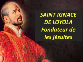 .
San Ignacio de Loyola
SAINT IGNACE
DE LOYOLA
Fondateur de
les jésuites
 