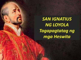 .
San Ignacio de Loyola
SAN IGNATIUS
NG LOYOLA
Tagapagtatag ng
mga Heswita
 