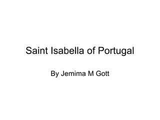 Saint Isabella of Portugal

      By Jemima M Gott
 